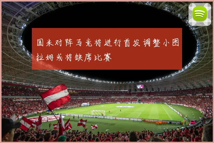 国米对阵马竞将进行首发调整小图拉姆或将缺席比赛