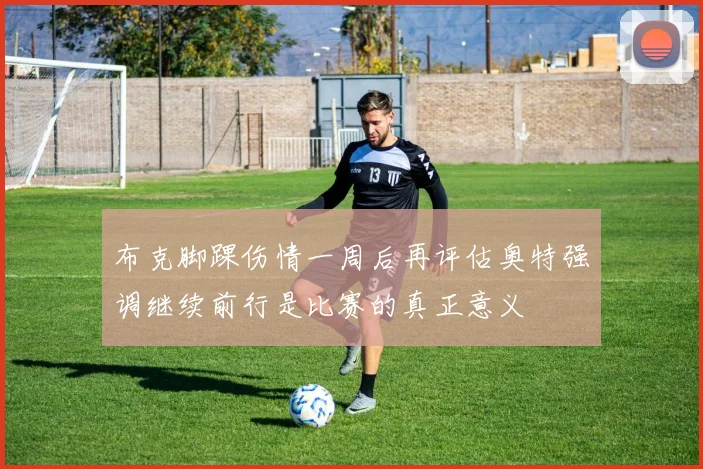 布克脚踝伤情一周后再评估奥特强调继续前行是比赛的真正意义