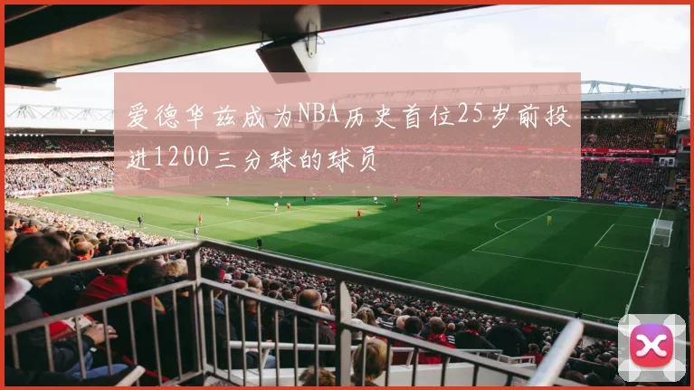 爱德华兹成为NBA历史首位25岁前投进1200三分球的球员