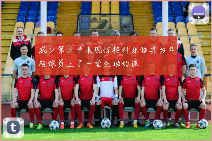 威少第三节表现惊艳科尔称其为年轻球员上了一堂生动的课