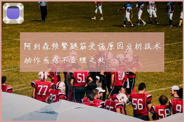 阿利森频繁腿筋受伤原因分析技术动作或存不合理之处
