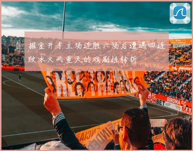 掘金开季主场连胜六场后遭遇四连败冰火两重天的戏剧性转折