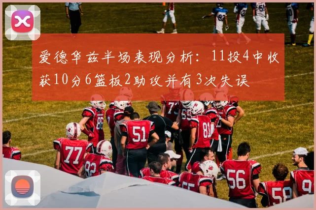 爱德华兹半场表现分析：11投4中收获10分6篮板2助攻并有3次失误